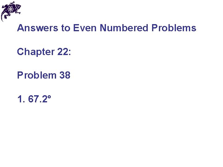Answers to Even Numbered Problems Chapter 22: Problem 38 1. 67. 2° 