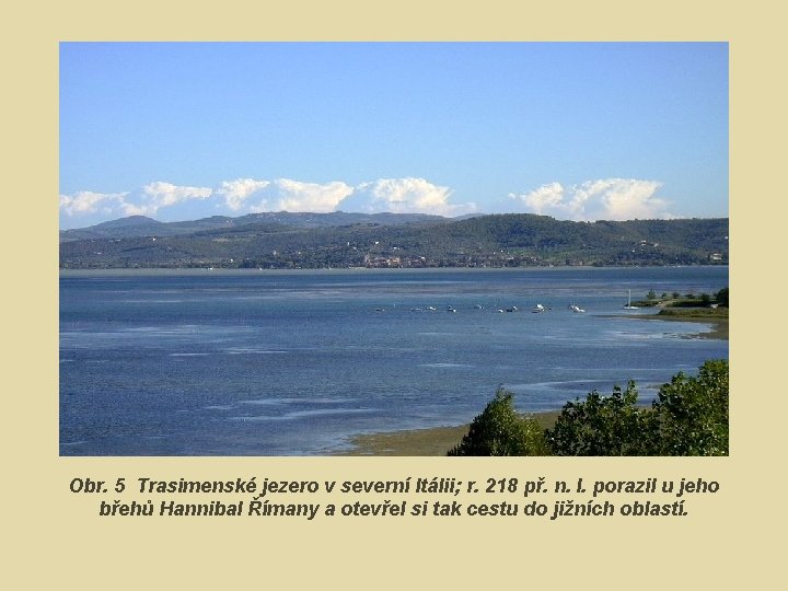 Obr. 5 Trasimenské jezero v severní Itálii; r. 218 př. n. l. porazil u