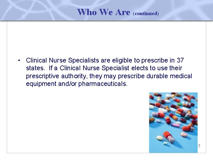 Who We Are (continued) • Clinical Nurse Specialists are eligible to prescribe in 37