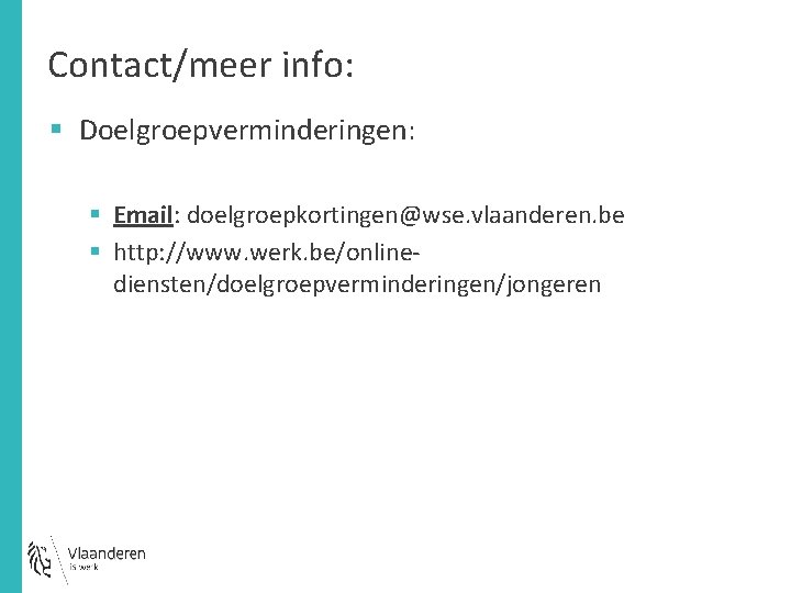 Contact/meer info: § Doelgroepverminderingen: § Email: doelgroepkortingen@wse. vlaanderen. be § http: //www. werk. be/onlinediensten/doelgroepverminderingen/jongeren