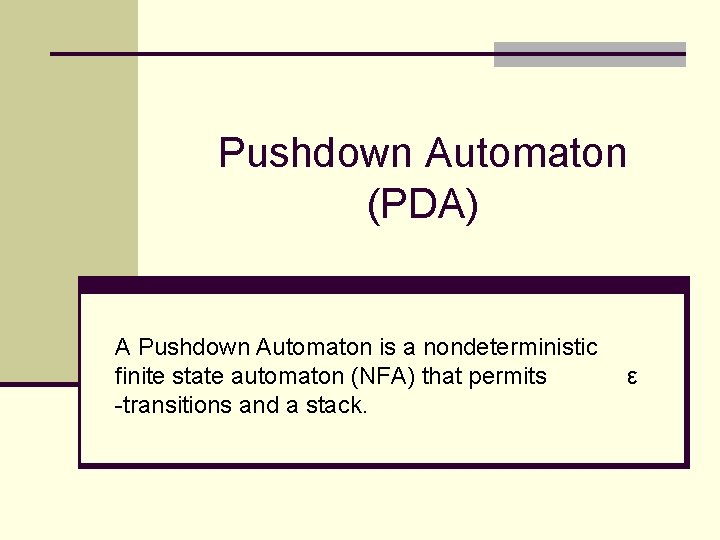 Pushdown Automaton (PDA) A Pushdown Automaton is a nondeterministic finite state automaton (NFA) that