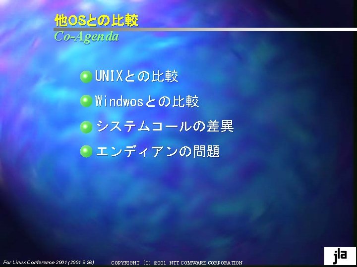 他OSとの比較 Co-Agenda UNIXとの比較 Windwosとの比較 システムコールの差異 エンディアンの問題 For Linux Conference 2001 (2001. 9. 26) COPYRIGHT ( 他OSとの比較 Co-Agenda UNIXとの比較 Windwosとの比較 システムコールの差異 エンディアンの問題 For Linux Conference 2001 (2001. 9. 26) COPYRIGHT (