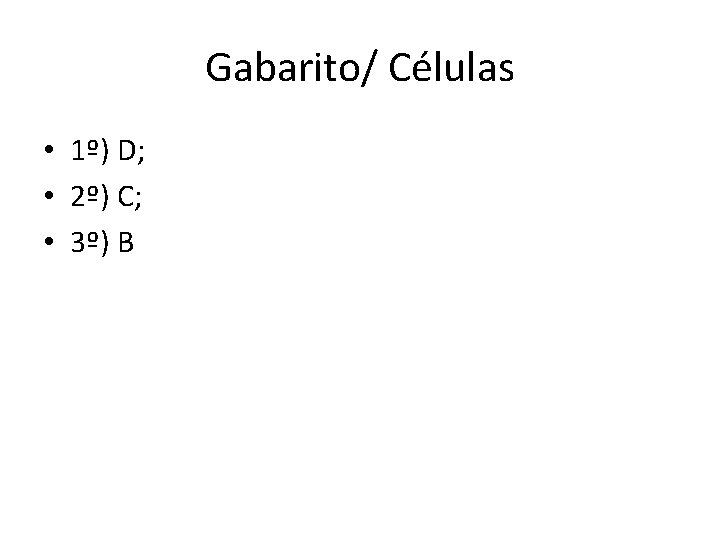 Gabarito/ Células • 1º) D; • 2º) C; • 3º) B Gabarito/ Células • 1º) D; • 2º) C; • 3º) B