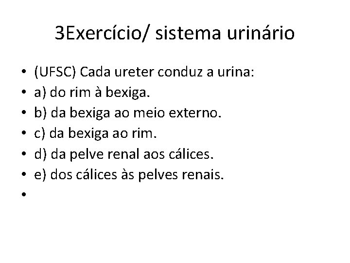 3 Exercício/ sistema urinário • • (UFSC) Cada ureter conduz a urina: a) do 3 Exercício/ sistema urinário • • (UFSC) Cada ureter conduz a urina: a) do