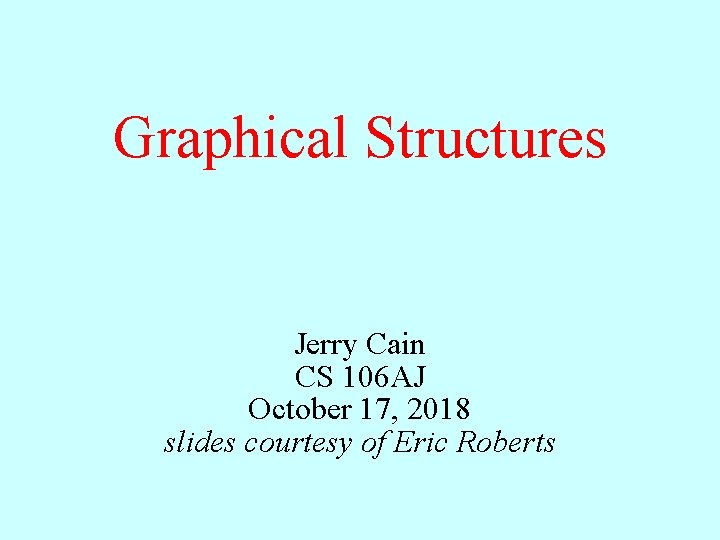 Graphical Structures Jerry Cain CS 106 AJ October 17, 2018 slides courtesy of Eric