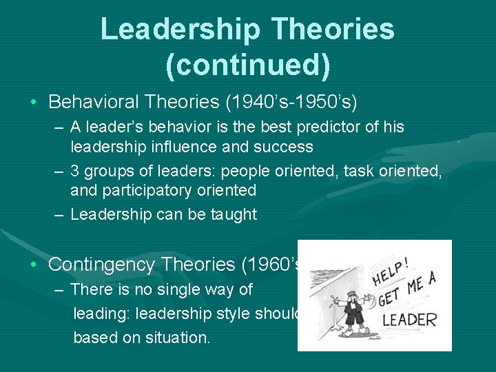 Leadership Theories (continued) • Behavioral Theories (1940’s-1950’s) – A leader’s behavior is the best Leadership Theories (continued) • Behavioral Theories (1940’s-1950’s) – A leader’s behavior is the best