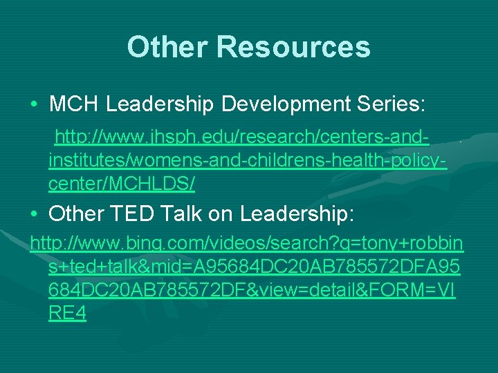 Other Resources • MCH Leadership Development Series: http: //www. jhsph. edu/research/centers-andinstitutes/womens-and-childrens-health-policycenter/MCHLDS/ • Other TED Other Resources • MCH Leadership Development Series: http: //www. jhsph. edu/research/centers-andinstitutes/womens-and-childrens-health-policycenter/MCHLDS/ • Other TED