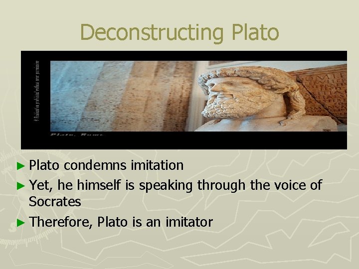 Deconstructing Plato ► Plato condemns imitation ► Yet, he himself is speaking through the