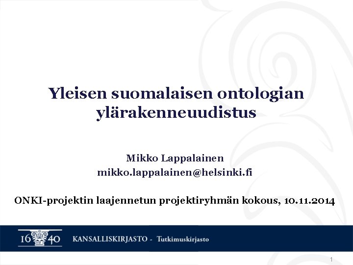 Yleisen suomalaisen ontologian ylärakenneuudistus Mikko Lappalainen mikko. lappalainen@helsinki. fi ONKI-projektin laajennetun projektiryhmän kokous, 10.