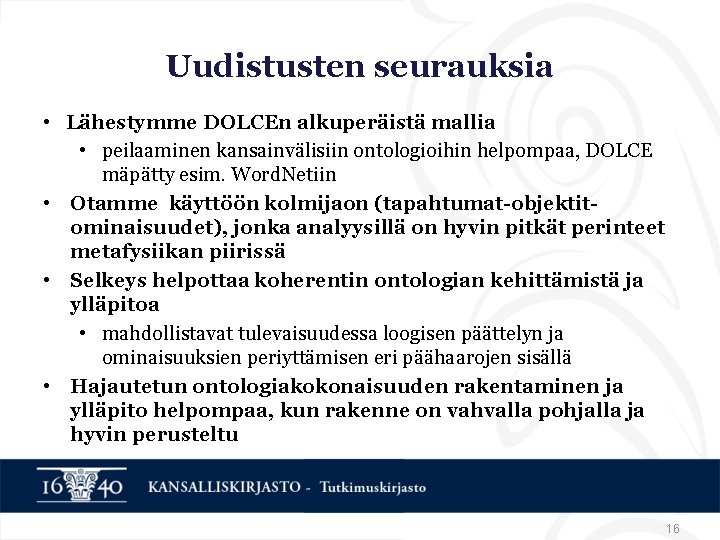 Uudistusten seurauksia • Lähestymme DOLCEn alkuperäistä mallia • peilaaminen kansainvälisiin ontologioihin helpompaa, DOLCE mäpätty Uudistusten seurauksia • Lähestymme DOLCEn alkuperäistä mallia • peilaaminen kansainvälisiin ontologioihin helpompaa, DOLCE mäpätty