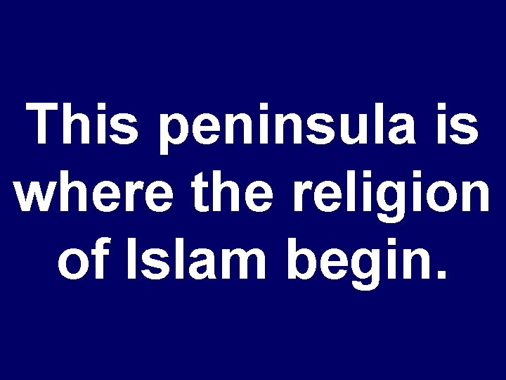 This peninsula is where the religion of Islam begin. 