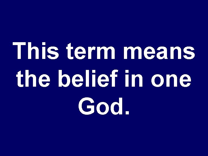 This term means the belief in one God. 