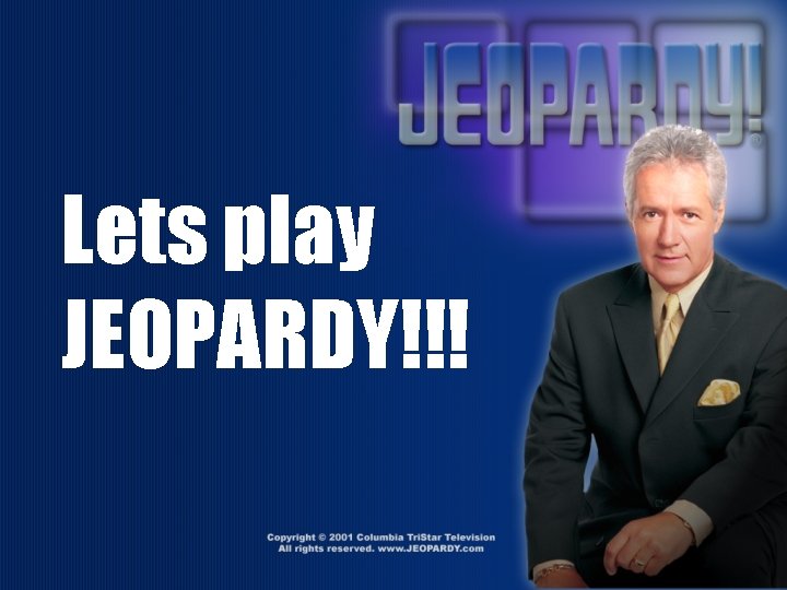Lets play JEOPARDY!!! 