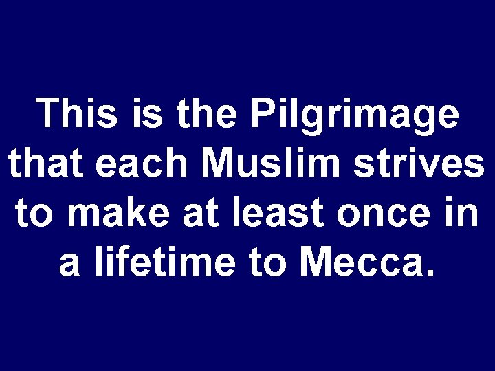 This is the Pilgrimage that each Muslim strives to make at least once in