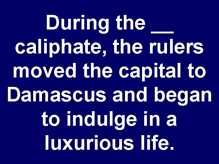 During the __ caliphate, the rulers moved the capital to Damascus and began to
