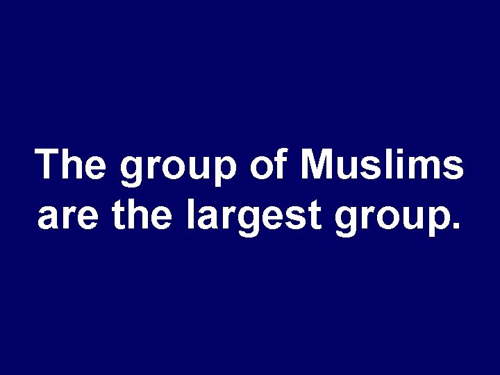 The group of Muslims are the largest group. 
