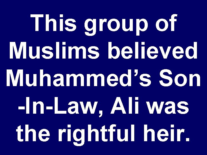 This group of Muslims believed Muhammed’s Son -In-Law, Ali was the rightful heir. 