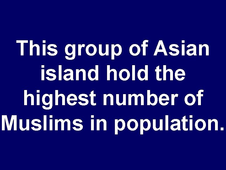 This group of Asian island hold the highest number of Muslims in population. 