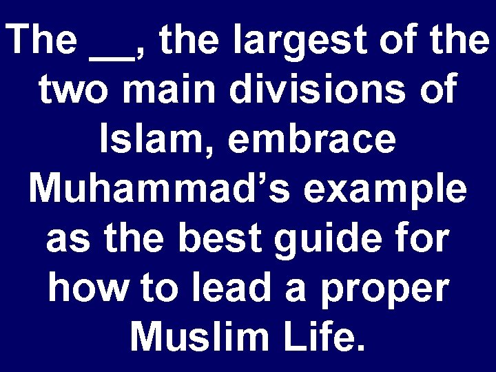 The __, the largest of the two main divisions of Islam, embrace Muhammad’s example