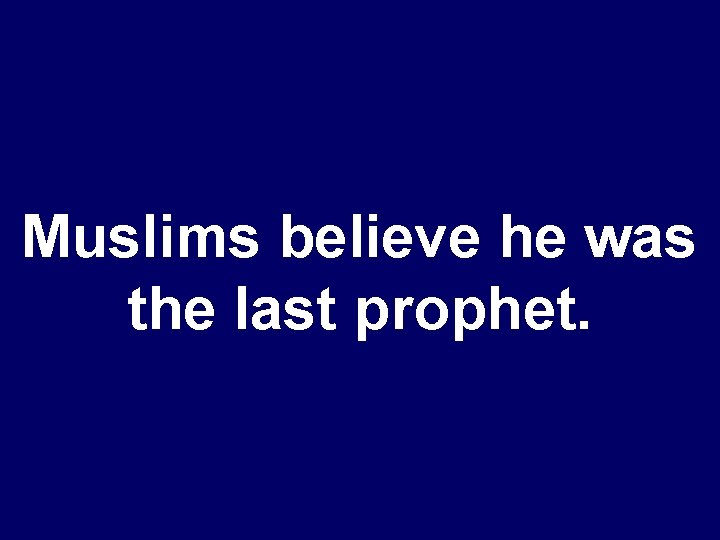 Muslims believe he was the last prophet. 