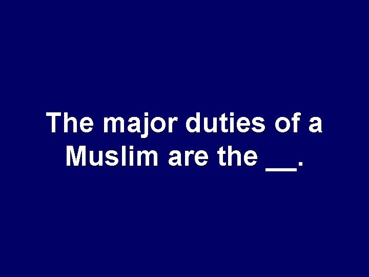 The major duties of a Muslim are the __. 
