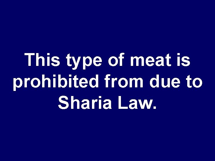 This type of meat is prohibited from due to Sharia Law. 