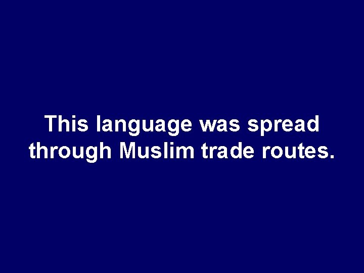 This language was spread through Muslim trade routes. 