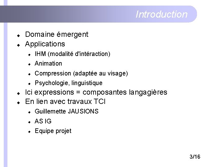 Introduction Domaine émergent Applications IHM (modalité d'intéraction) Animation Compression (adaptée au visage) Psychologie, linguistique Introduction Domaine émergent Applications IHM (modalité d'intéraction) Animation Compression (adaptée au visage) Psychologie, linguistique