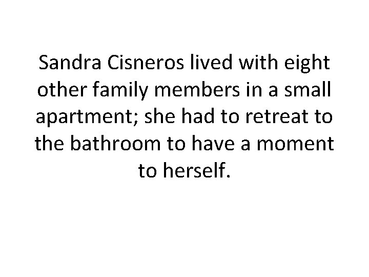 Sandra Cisneros lived with eight other family members in a small apartment; she had