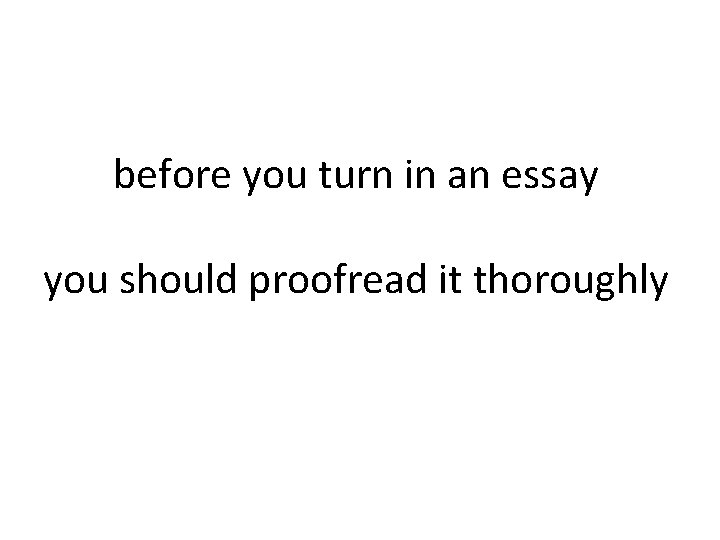 before you turn in an essay you should proofread it thoroughly 