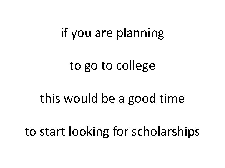 if you are planning to go to college this would be a good time