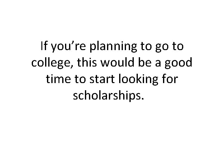 If you’re planning to go to college, this would be a good time to