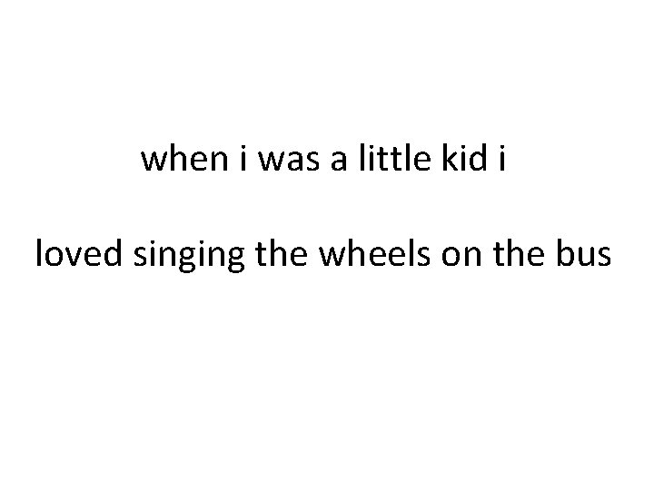 when i was a little kid i loved singing the wheels on the bus