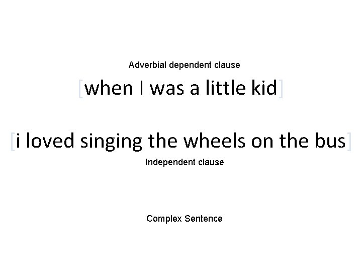 Adverbial dependent clause [when I was a little kid] [i loved singing the wheels