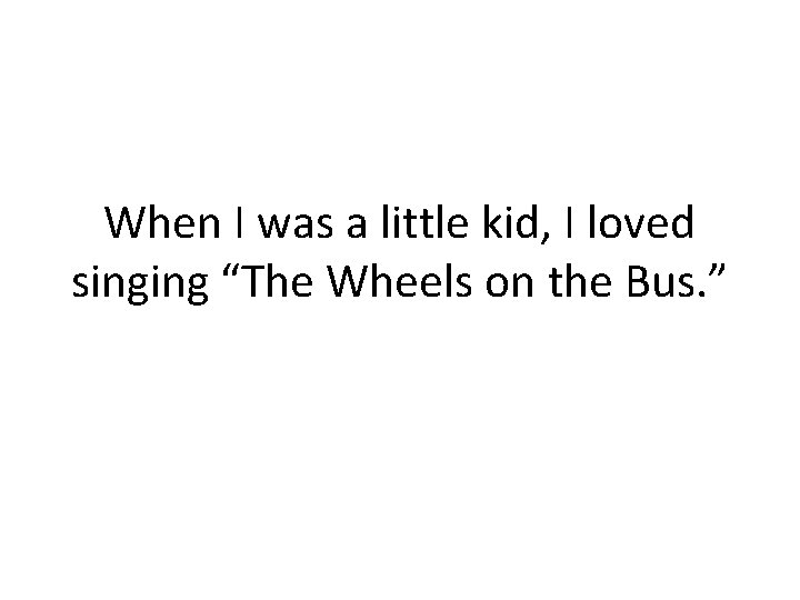 When I was a little kid, I loved singing “The Wheels on the Bus.