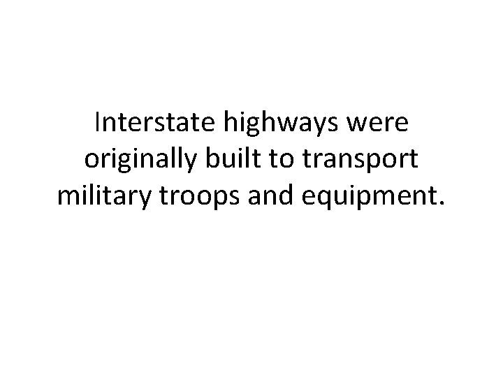 Interstate highways were originally built to transport military troops and equipment. 