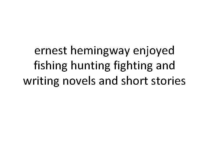 ernest hemingway enjoyed fishing hunting fighting and writing novels and short stories 