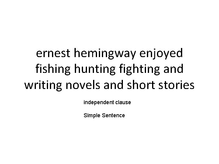 ernest hemingway enjoyed fishing hunting fighting and writing novels and short stories independent clause