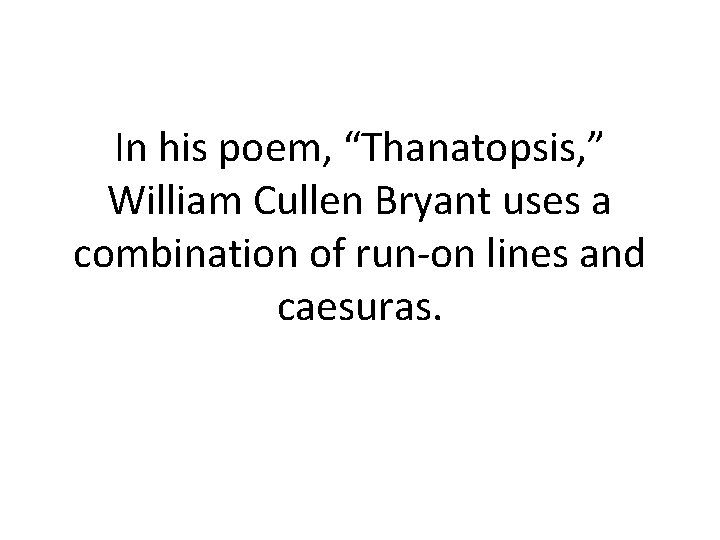 In his poem, “Thanatopsis, ” William Cullen Bryant uses a combination of run-on lines