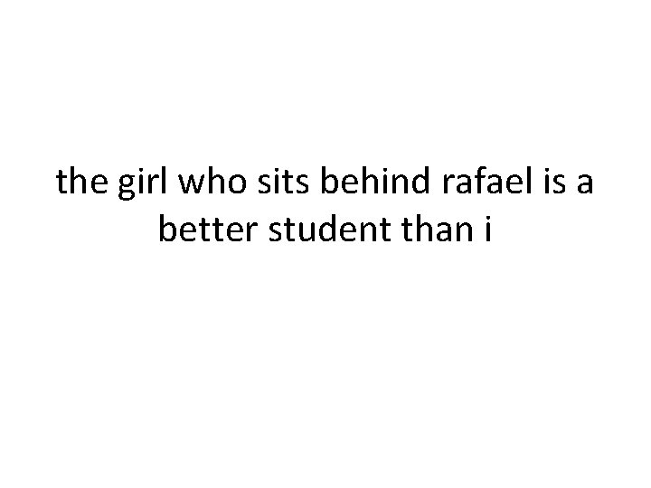 the girl who sits behind rafael is a better student than i 