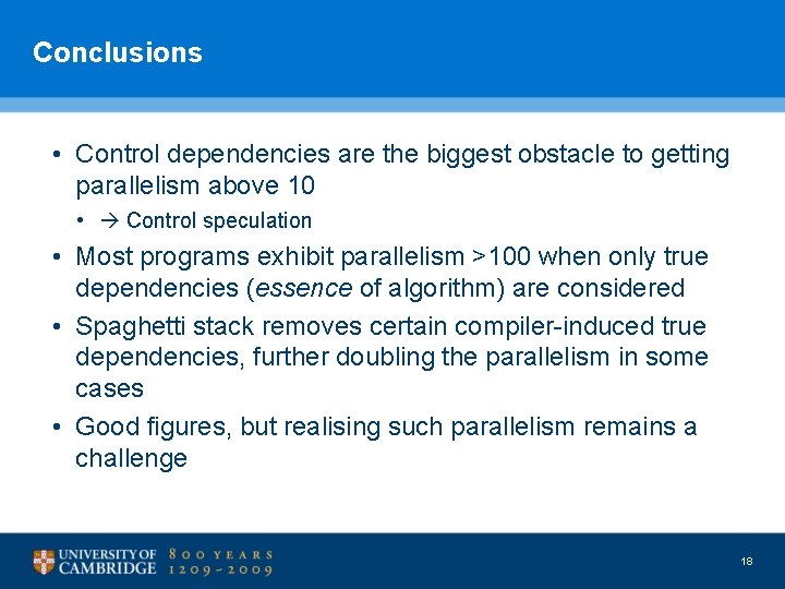 Conclusions • Control dependencies are the biggest obstacle to getting parallelism above 10 •