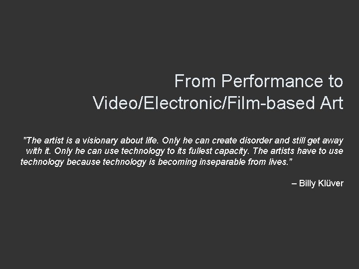 From Performance to Video/Electronic/Film-based Art "The artist is a visionary about life. Only he