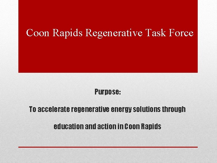 Coon Rapids Regenerative Task Force Purpose: To accelerate regenerative energy solutions through education and