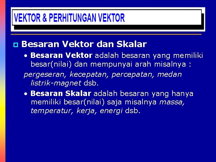 p Besaran Vektor dan Skalar • Besaran Vektor adalah besaran yang memiliki besar(nilai) dan