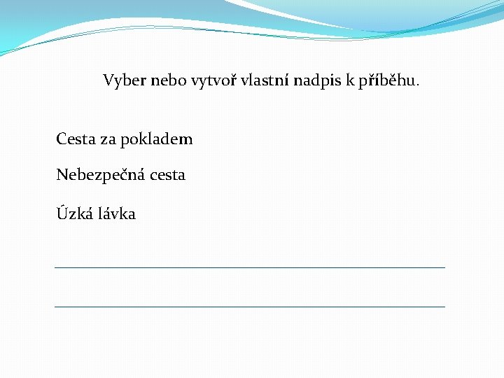 Vyber nebo vytvoř vlastní nadpis k příběhu. Cesta za pokladem Nebezpečná cesta Úzká lávka