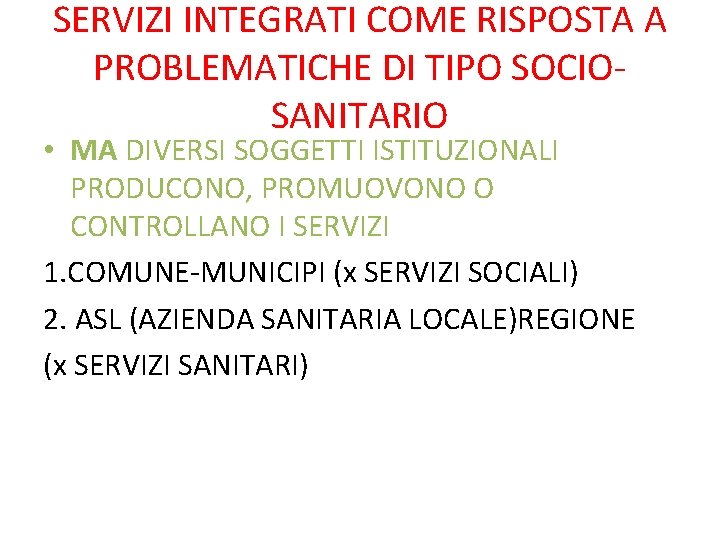 SERVIZI INTEGRATI COME RISPOSTA A PROBLEMATICHE DI TIPO SOCIOSANITARIO • MA DIVERSI SOGGETTI ISTITUZIONALI SERVIZI INTEGRATI COME RISPOSTA A PROBLEMATICHE DI TIPO SOCIOSANITARIO • MA DIVERSI SOGGETTI ISTITUZIONALI