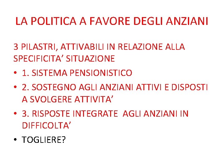 LA POLITICA A FAVORE DEGLI ANZIANI 3 PILASTRI, ATTIVABILI IN RELAZIONE ALLA SPECIFICITA’ SITUAZIONE LA POLITICA A FAVORE DEGLI ANZIANI 3 PILASTRI, ATTIVABILI IN RELAZIONE ALLA SPECIFICITA’ SITUAZIONE