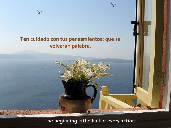 Ten cuidado con tus pensamientos; que se volverán palabra. The beginning is the half