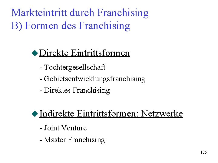 Markteintritt durch Franchising B) Formen des Franchising u Direkte Eintrittsformen - Tochtergesellschaft - Gebietsentwicklungsfranchising Markteintritt durch Franchising B) Formen des Franchising u Direkte Eintrittsformen - Tochtergesellschaft - Gebietsentwicklungsfranchising