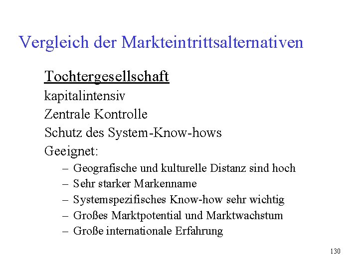Vergleich der Markteintrittsalternativen Tochtergesellschaft kapitalintensiv Zentrale Kontrolle Schutz des System-Know-hows Geeignet: – – – Vergleich der Markteintrittsalternativen Tochtergesellschaft kapitalintensiv Zentrale Kontrolle Schutz des System-Know-hows Geeignet: – – –